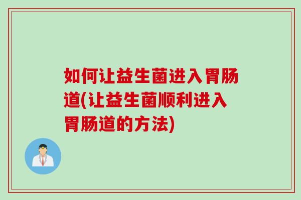 如何让益生菌进入道(让益生菌顺利进入道的方法)