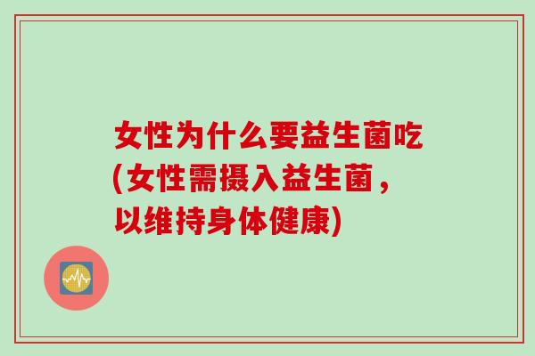 女性为什么要益生菌吃(女性需摄入益生菌，以维持身体健康)