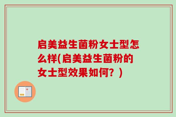 启美益生菌粉女士型怎么样(启美益生菌粉的女士型效果如何？)