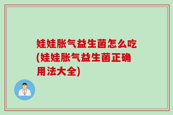 娃娃益生菌怎么吃(娃娃益生菌正确用法大全) 娃娃益生菌怎么吃(娃娃益生菌正确用法大全)