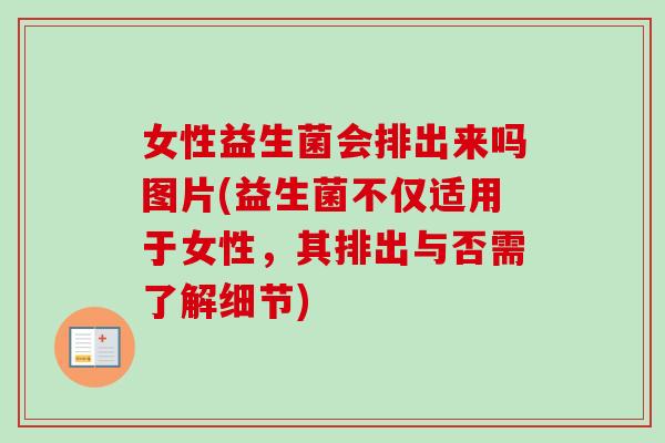 女性益生菌会排出来吗图片(益生菌不仅适用于女性，其排出与否需了解细节)