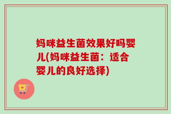 妈咪益生菌效果好吗婴儿(妈咪益生菌：适合婴儿的良好选择)