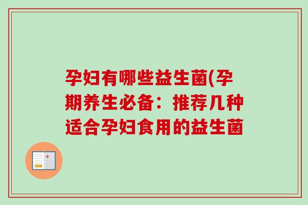 孕妇有哪些益生菌(孕期养生必备:推荐几种适合孕妇食用的益生菌 孕妇有哪些益生菌(孕期养生必备:推荐几种适合孕妇食用的益生菌
