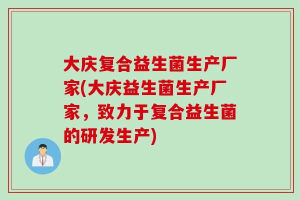 大庆复合益生菌生产厂家(大庆益生菌生产厂家,致力于复合益生菌的研发生产) 大庆复合益生菌生产厂家(大庆益生菌生产厂家,致力于复合益生菌的研发生产)