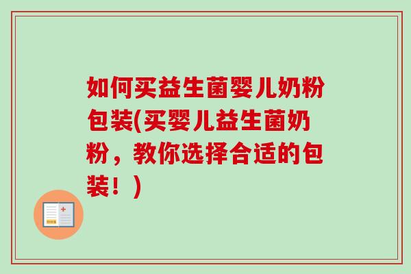 如何买益生菌婴儿奶粉包装(买婴儿益生菌奶粉,教你选择合适的包装!) 如何买益生菌婴儿奶粉包装(买婴儿益生菌奶粉,教你选择合适的包装!)