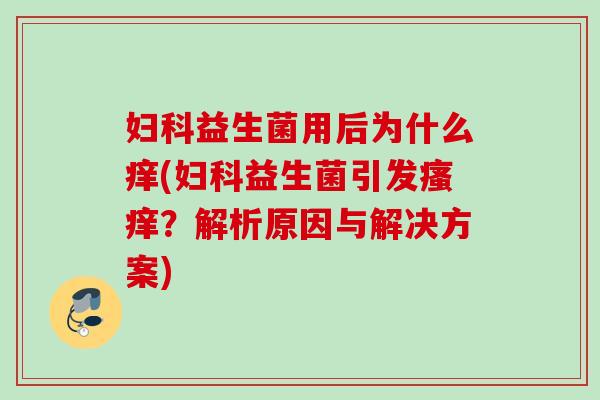 益生菌用后为什么痒(益生菌引发?解析原因与解决方案) 益生菌用后为什么痒(益生菌引发?解析原因与解决方案)