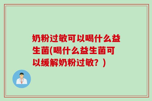 奶粉可以喝什么益生菌(喝什么益生菌可以缓解奶粉？)