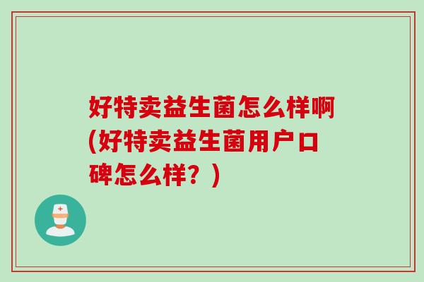 好特卖益生菌怎么样啊(好特卖益生菌用户口碑怎么样？)