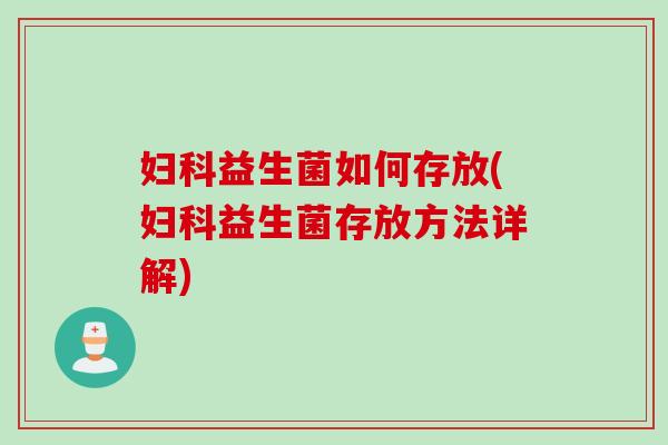 益生菌如何存放(益生菌存放方法详解) 益生菌如何存放(益生菌存放方法详解)