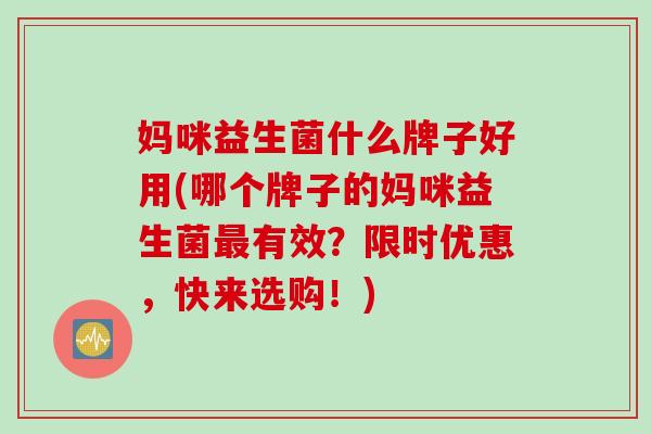 妈咪益生菌什么牌子好用(哪个牌子的妈咪益生菌有效?限时优惠,快来选购!) 妈咪益生菌什么牌子好用(哪个牌子的妈咪益生菌有效?限时优惠,快来选购!)
