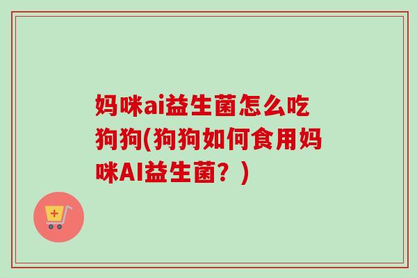 妈咪ai益生菌怎么吃狗狗(狗狗如何食用妈咪AI益生菌？)