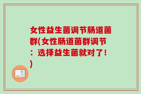 女性益生菌调节肠道菌群(女性肠道菌群调节：选择益生菌就对了！)