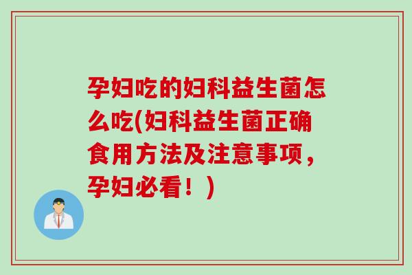 孕妇吃的益生菌怎么吃(益生菌正确食用方法及注意事项，孕妇必看！)
