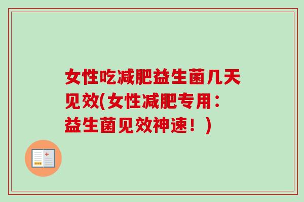 女性吃益生菌几天见效(女性专用:益生菌见效神速!) 女性吃益生菌几天见效(女性专用:益生菌见效神速!)