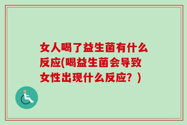 女人喝了益生菌有什么反应(喝益生菌会导致女性出现什么反应？)