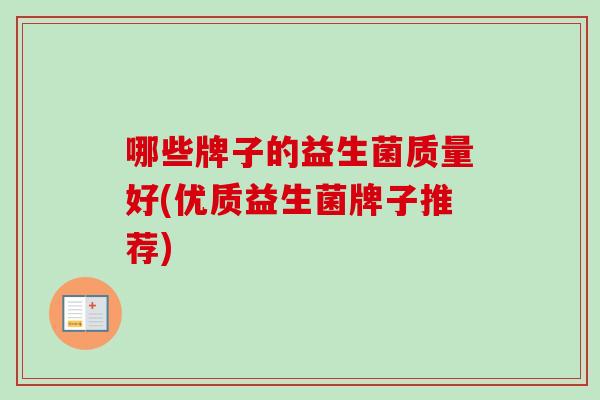 哪些牌子的益生菌质量好(优质益生菌牌子推荐) 哪些牌子的益生菌质量好(优质益生菌牌子推荐)
