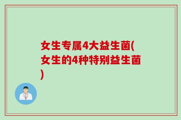 女生专属4大益生菌(女生的4种特别益生菌) 女生专属4大益生菌(女生的4种特别益生菌)