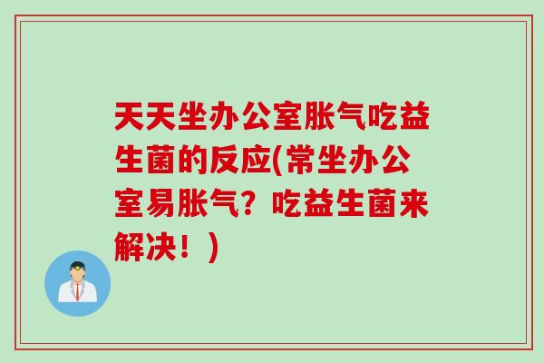 天天坐办公室吃益生菌的反应(常坐办公室易？吃益生菌来解决！)