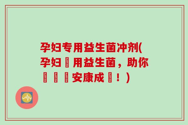 孕妇专用益生菌冲剂(孕妇專用益生菌,助你懷寶寶安康成長!) 孕妇专用益生菌冲剂(孕妇專用益生菌,助你懷寶寶安康成長!)
