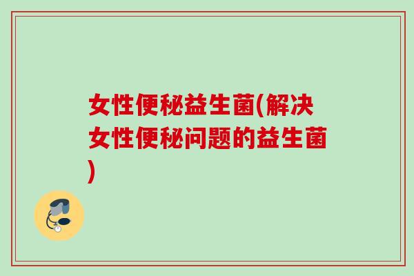 女性益生菌(解决女性问题的益生菌)