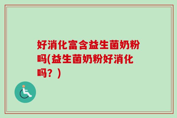 好消化富含益生菌奶粉吗(益生菌奶粉好消化吗?) 好消化富含益生菌奶粉吗(益生菌奶粉好消化吗?)