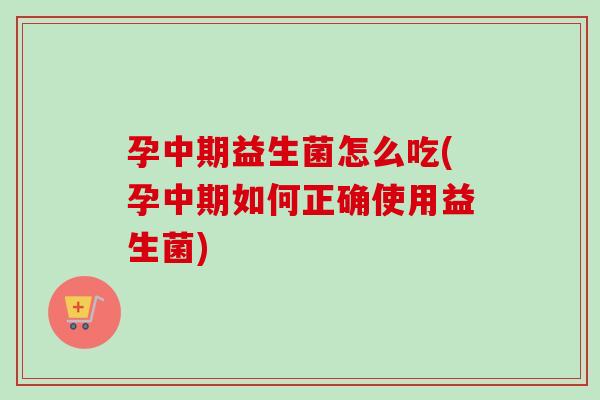 孕中期益生菌怎么吃(孕中期如何正确使用益生菌)