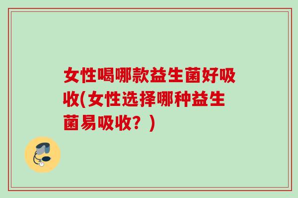 女性喝哪款益生菌好吸收(女性选择哪种益生菌易吸收?) 女性喝哪款益生菌好吸收(女性选择哪种益生菌易吸收?)