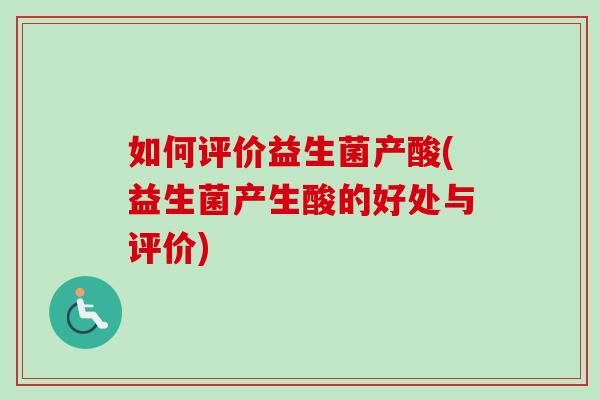 如何评价益生菌产酸(益生菌产生酸的好处与评价)