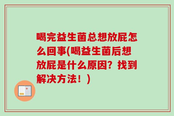 喝完益生菌总想放屁怎么回事(喝益生菌后想放屁是什么原因？找到解决方法！)