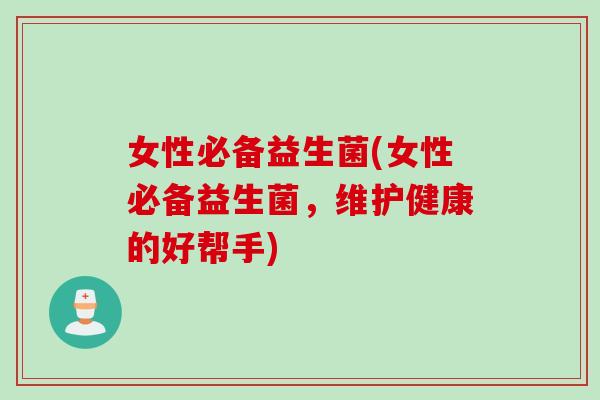 女性必备益生菌(女性必备益生菌，维护健康的好帮手)