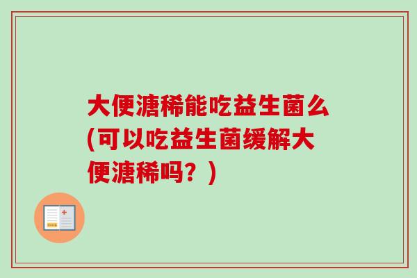 大便溏稀能吃益生菌么(可以吃益生菌缓解大便溏稀吗?) 大便溏稀能吃益生菌么(可以吃益生菌缓解大便溏稀吗?)