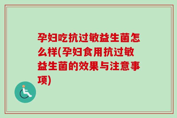 孕妇吃抗益生菌怎么样(孕妇食用抗益生菌的效果与注意事项) 孕妇吃抗益生菌怎么样(孕妇食用抗益生菌的效果与注意事项)