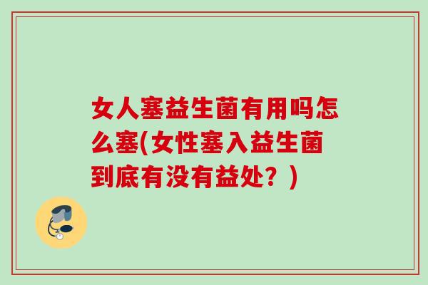 女人塞益生菌有用吗怎么塞(女性塞入益生菌到底有没有益处？)