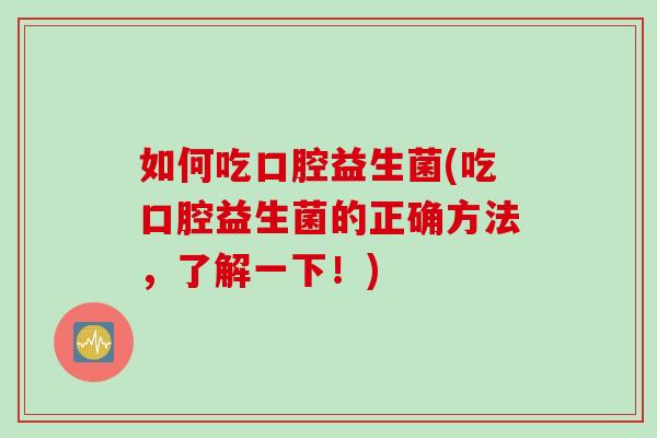 如何吃口腔益生菌(吃口腔益生菌的正确方法，了解一下！)