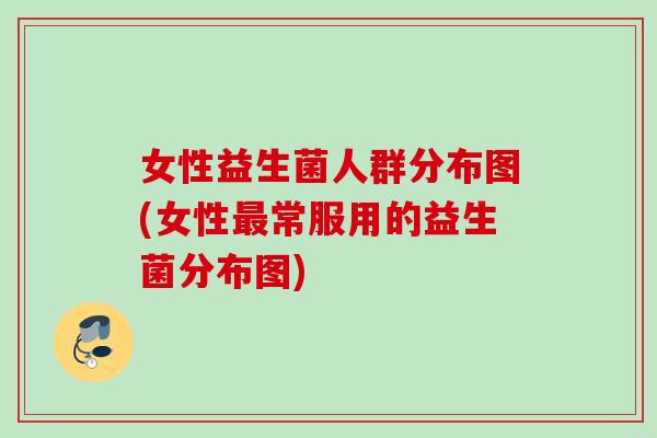 女性益生菌人群分布图(女性常服用的益生菌分布图) 女性益生菌人群分布图(女性常服用的益生菌分布图)