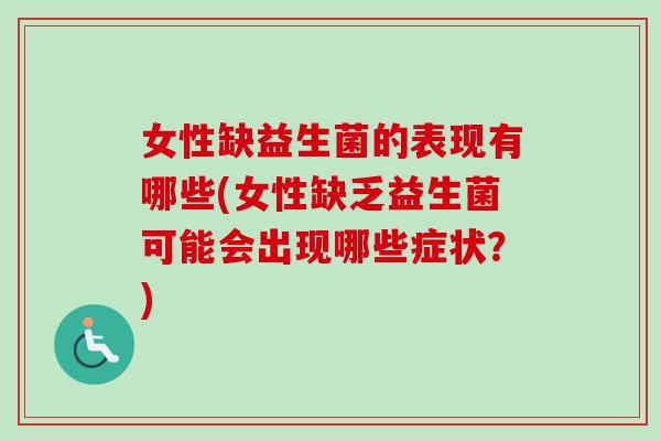 女性缺益生菌的表现有哪些(女性缺乏益生菌可能会出现哪些症状？)