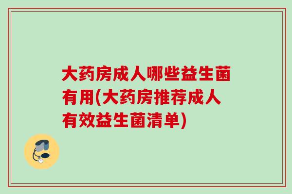 大药房成人哪些益生菌有用(大药房推荐成人有效益生菌清单)