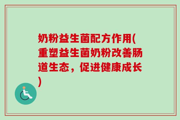 奶粉益生菌配方作用(重塑益生菌奶粉改善肠道生态，促进健康成长)