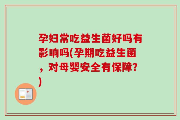 孕妇常吃益生菌好吗有影响吗(孕期吃益生菌,对母婴安全有保障?) 孕妇常吃益生菌好吗有影响吗(孕期吃益生菌,对母婴安全有保障?)