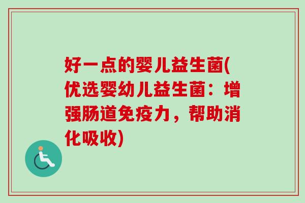 好一点的婴儿益生菌(优选婴幼儿益生菌：增强肠道力，帮助消化吸收)