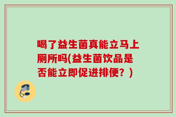 喝了益生菌真能立马上厕所吗(益生菌饮品是否能立即促进排便？)