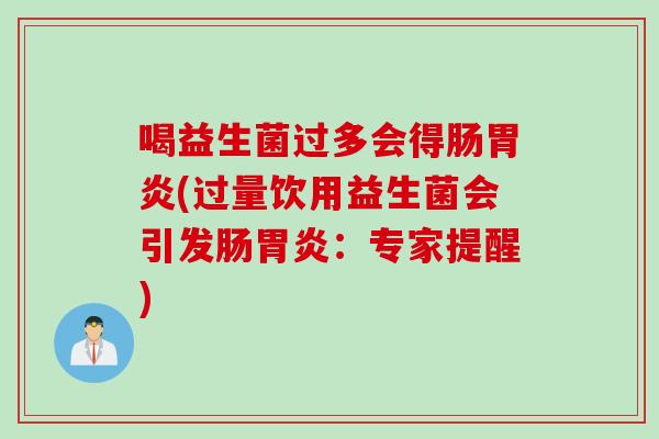喝益生菌过多会得肠胃炎(过量饮用益生菌会引发肠胃炎：专家提醒)