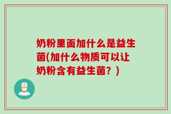 奶粉里面加什么是益生菌(加什么物质可以让奶粉含有益生菌？)