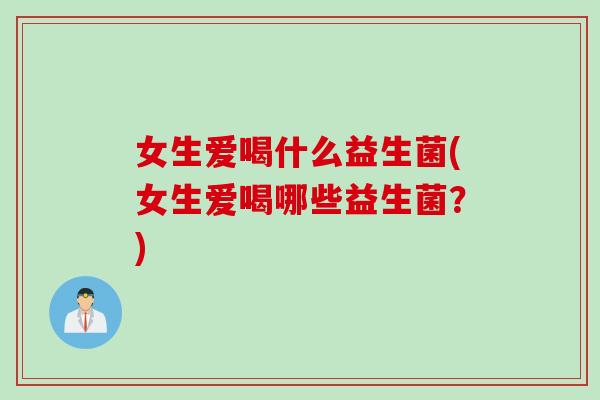 女生爱喝什么益生菌(女生爱喝哪些益生菌？)