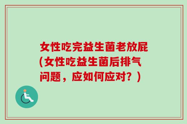 女性吃完益生菌老放屁(女性吃益生菌后排气问题，应如何应对？)