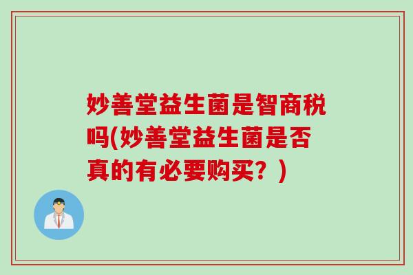 妙善堂益生菌是智商税吗(妙善堂益生菌是否真的有必要购买？)