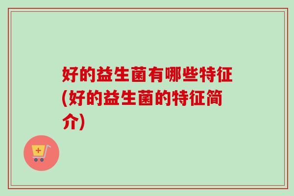 好的益生菌有哪些特征(好的益生菌的特征简介)
