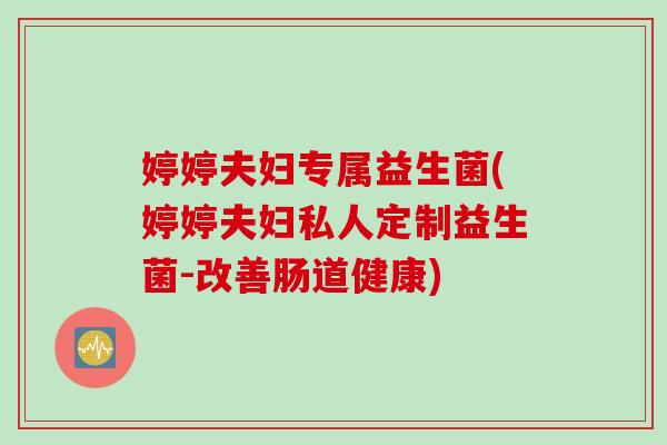 婷婷夫妇专属益生菌(婷婷夫妇私人定制益生菌-改善肠道健康)