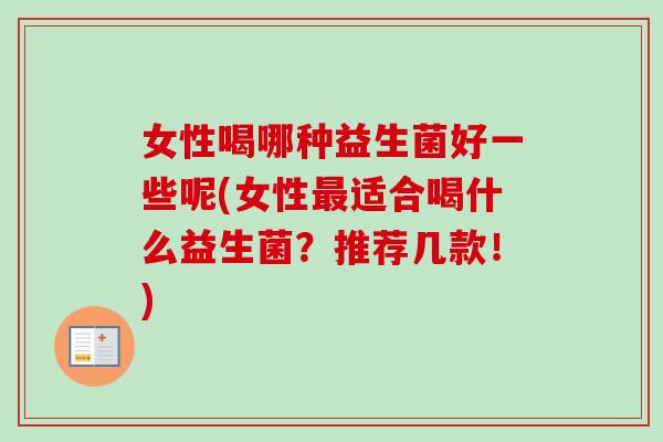 女性喝哪种益生菌好一些呢(女性适合喝什么益生菌？推荐几款！)