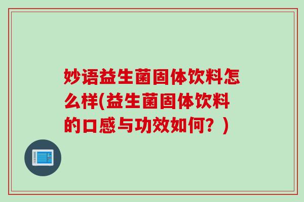 妙语益生菌固体饮料怎么样(益生菌固体饮料的口感与功效如何?) 妙语益生菌固体饮料怎么样(益生菌固体饮料的口感与功效如何?)